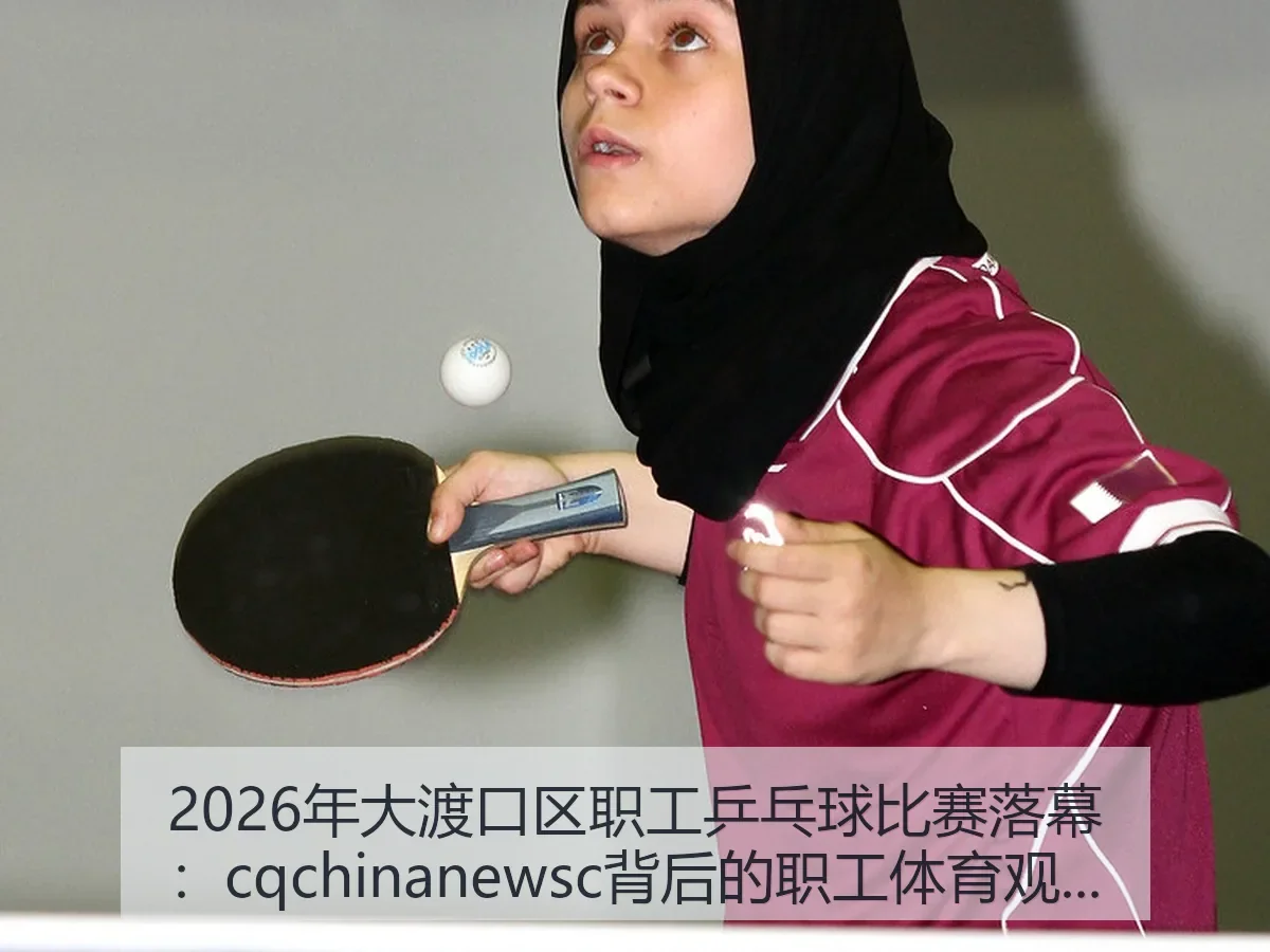 2026年大渡口区职工乒乓球比赛落幕:cq背后的职工体育观察